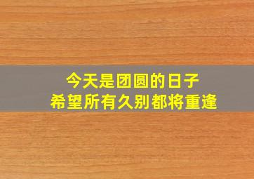 今天是团圆的日子 希望所有久别都将重逢